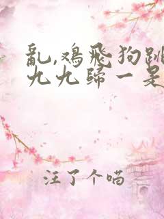 乱,鸡飞狗跳,九九归一是什么生肖