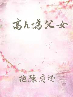高h伪父女