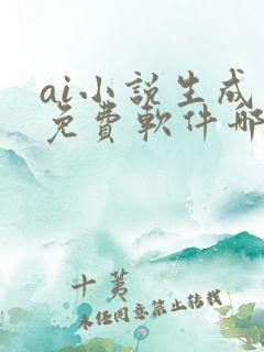 ai小说生成器免费软件哪个好