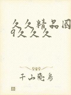 久久精品国产99久久久 久久精品国产99久久久