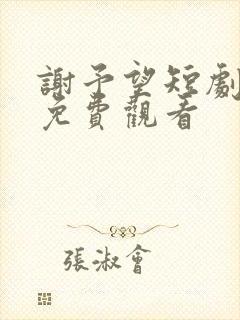 谢予望短剧全集免费观看