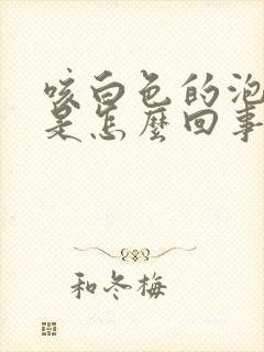 咳白色的泡沫痰是怎么回事