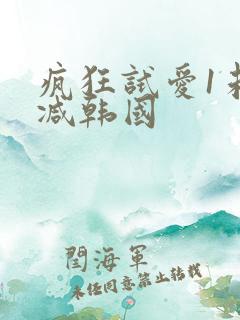 疯狂试爱1未删减韩国