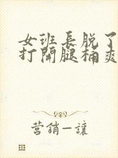 女班长脱了内裤打开腿桶爽