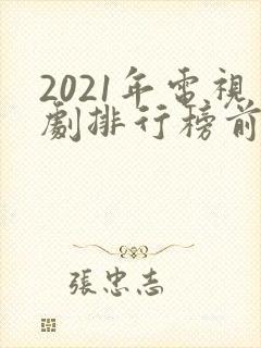 2021年电视剧排行榜前十名