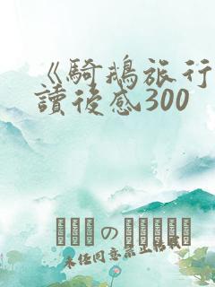 《骑鹅旅行记》读后感300 《骑鹅旅行记》读后感300