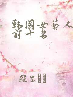 韩国女艺人人气前十名
