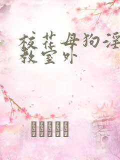校花母狗淫虐调教室外