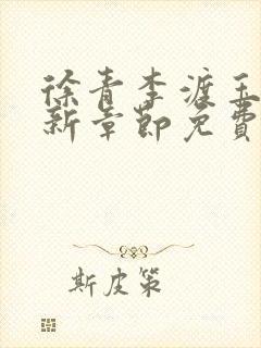 徐青李渡玉娇最新章节免费阅读 徐青李渡玉娇最新章节免费阅读