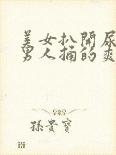 美女扒开尿口让男人捅的爽