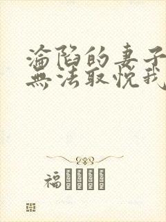 沦陷的妻子老公无法取悦我小说