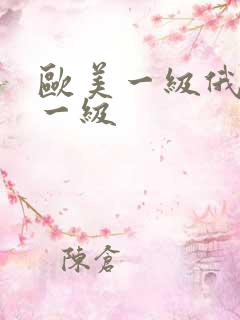 欧美一级俄罗斯一级