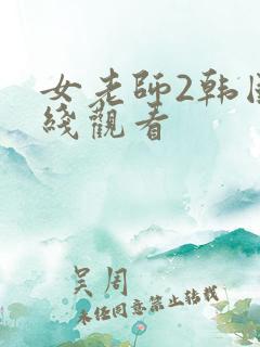 女老师2韩国在线观看 女老师2韩国在线观看