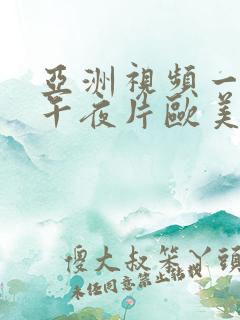 亚洲视频一区_午夜片欧美日韩国产