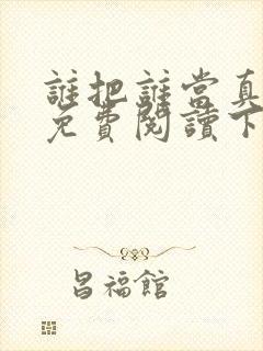 谁把谁当真漫画免费阅读下拉式六漫画