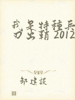我是特种兵之利刃出鞘 2012 吴京