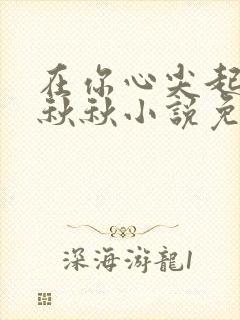 在你心尖起舞宋秋秋小说免费阅读全文
