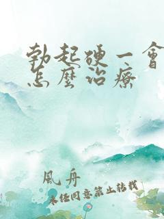 勃起硬一会就软怎么治疗