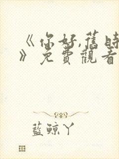 《你好,旧时光》免费观看