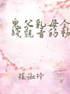 鬼父乳母全集在线观看的动漫