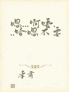 嗯...啊唔...哈嗯不要