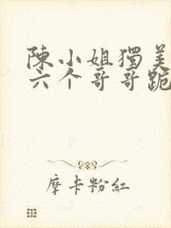 陈小姐独美后,六个哥哥跪求原谅