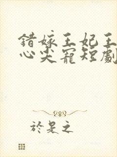 错嫁王妃王爷的心尖宠短剧免费观看