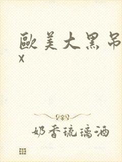 欧美大黑吊ⅹxx