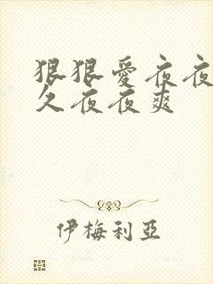 狠狠爱夜夜躁久久夜夜爽