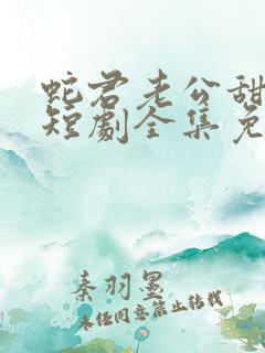 蛇君老公甜又宠短剧全集免费播放