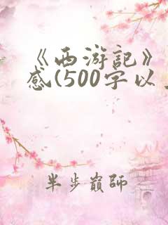 《西游记》读后感(500字以上) 《西游记》读后感(500字以上)