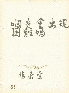 咽炎会出现吞咽困难吗
