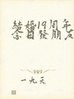 结婚19周年纪念日发朋友圈说什么