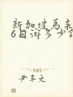 新加坡马来西亚6日游多少钱