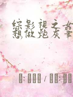 综影视之女配不想做炮灰笔趣阁 综影视之女配不想做炮灰笔趣阁