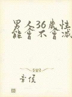 男人36岁性功能会不会减弱