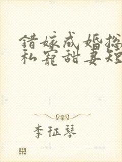 错嫁成婚总裁的私宠甜妻短剧合集