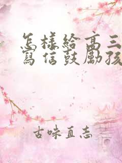 怎样给高三孩子写信鼓励孩子