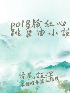 po18脸红心跳自由小说阅读网