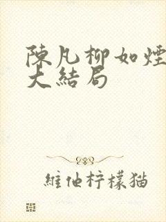 陈凡柳如烟短剧大结局 陈凡柳如烟短剧大结局