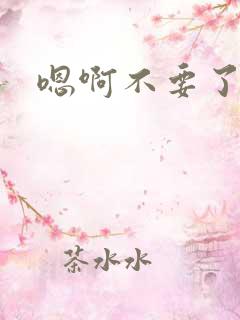 嗯啊不要了嗯哼