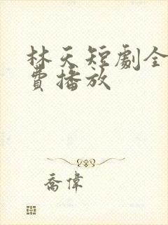 林天短剧全集免费播放