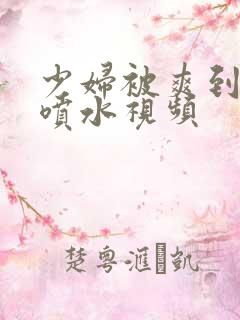 少妇被爽到高潮喷水视频