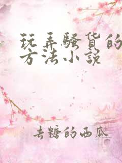 玩弄骚货的各种方法小说