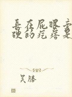 长在屁眼旁边硬硬的疙瘩是什么