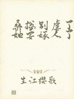 桑总别虐了夫人她要嫁人了 短剧 桑总别虐了夫人她要嫁人了 短剧