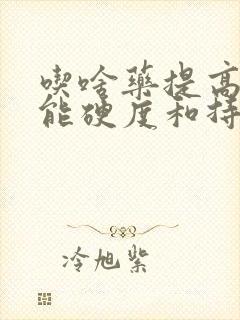 吃啥药提高性功能硬度和持久力呢