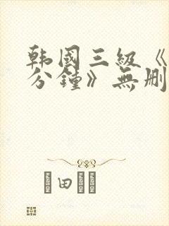 韩国三级《90分钟》无删减
