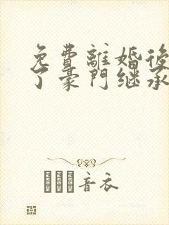 免费离婚后我成了豪门继承人短剧