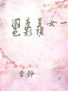 国产美女一级黄色影视